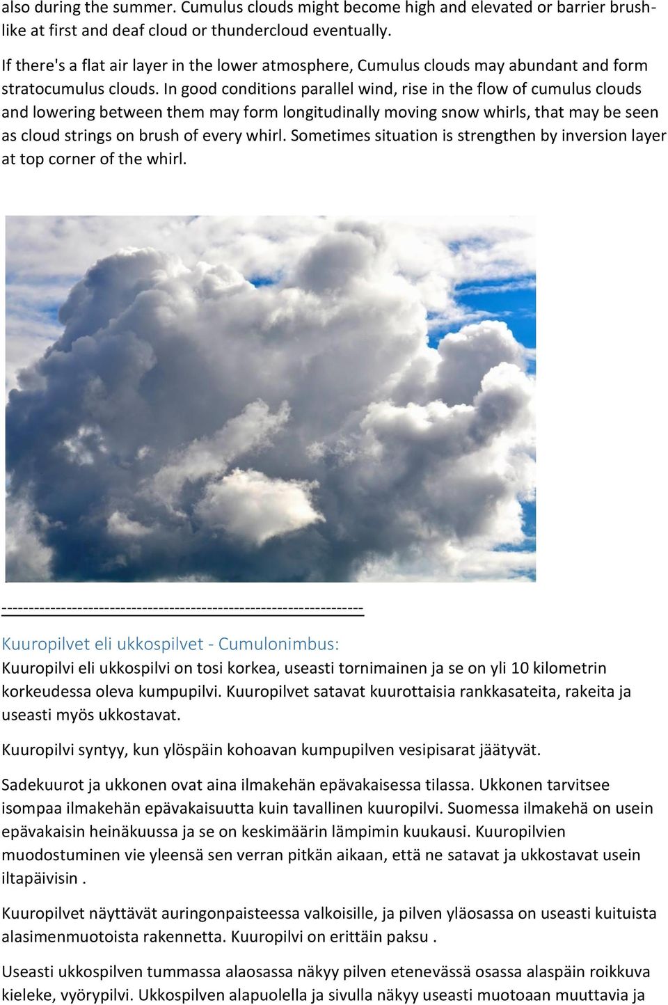 In good conditions parallel wind, rise in the flow of cumulus clouds and lowering between them may form longitudinally moving snow whirls, that may be seen as cloud strings on brush of every whirl.