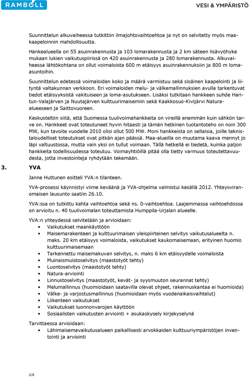 Alkuvaiheessa lähtökohtana on ollut voimaloista 600 m etäisyys asuinrakennuksiin ja 800 m lomaasuntoihin.