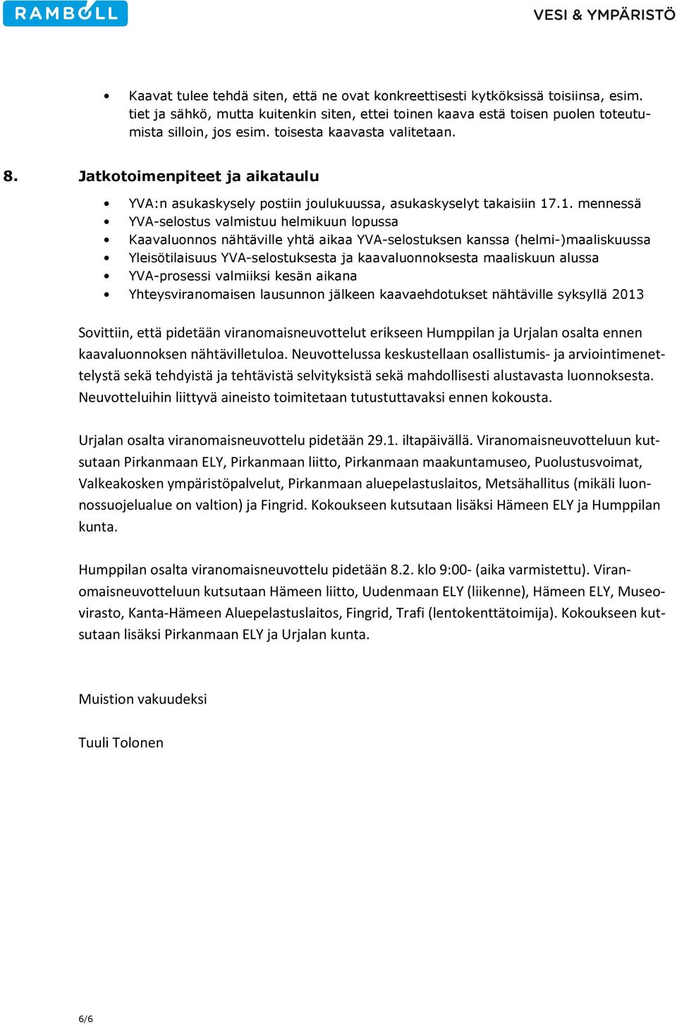 .1. mennessä YVA-selostus valmistuu helmikuun lopussa Kaavaluonnos nähtäville yhtä aikaa YVA-selostuksen kanssa (helmi-)maaliskuussa Yleisötilaisuus YVA-selostuksesta ja kaavaluonnoksesta maaliskuun