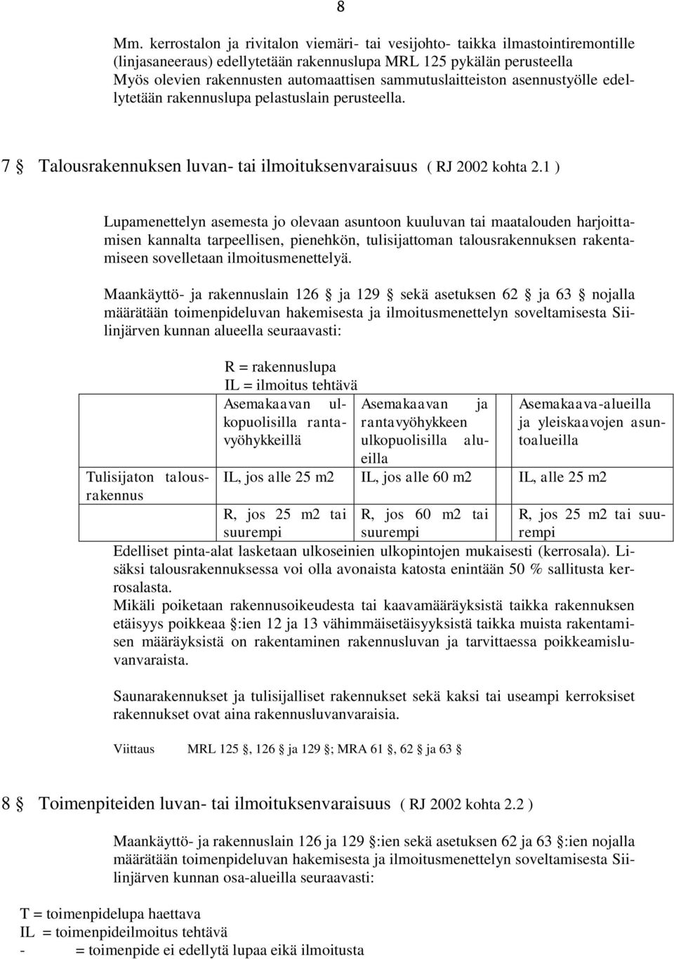 1 ) Lupamenettelyn asemesta jo olevaan asuntoon kuuluvan tai maatalouden harjoittamisen kannalta tarpeellisen, pienehkön, tulisijattoman talousrakennuksen rakentamiseen sovelletaan ilmoitusmenettelyä.