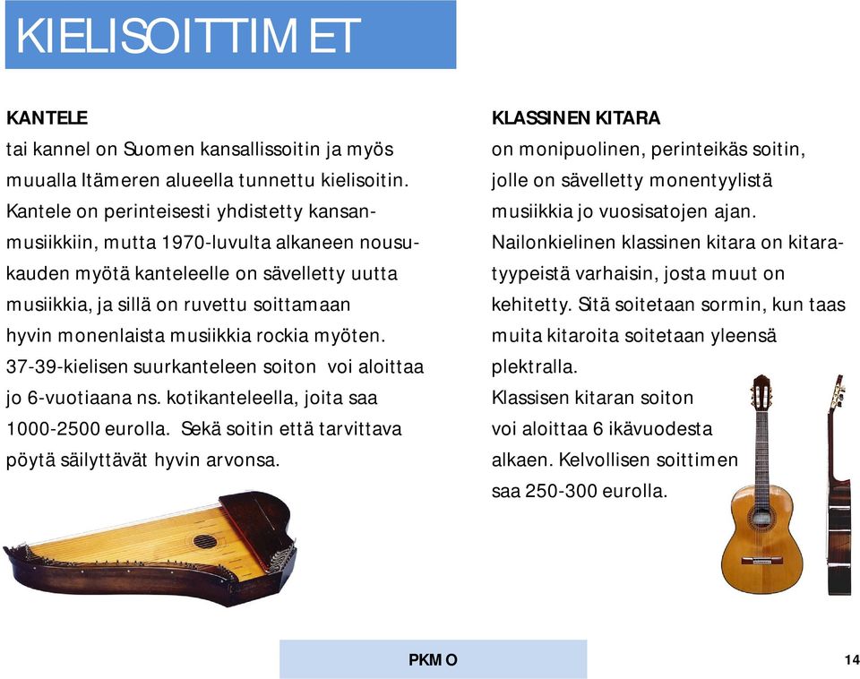 musiikkiin, mutta 1970-luvulta alkaneen nousu- Nailonkielinen klassinen kitara on kitarakauden myötä kanteleelle on sävelletty uutta tyypeistä varhaisin, josta muut on musiikkia, ja sillä on ruvettu