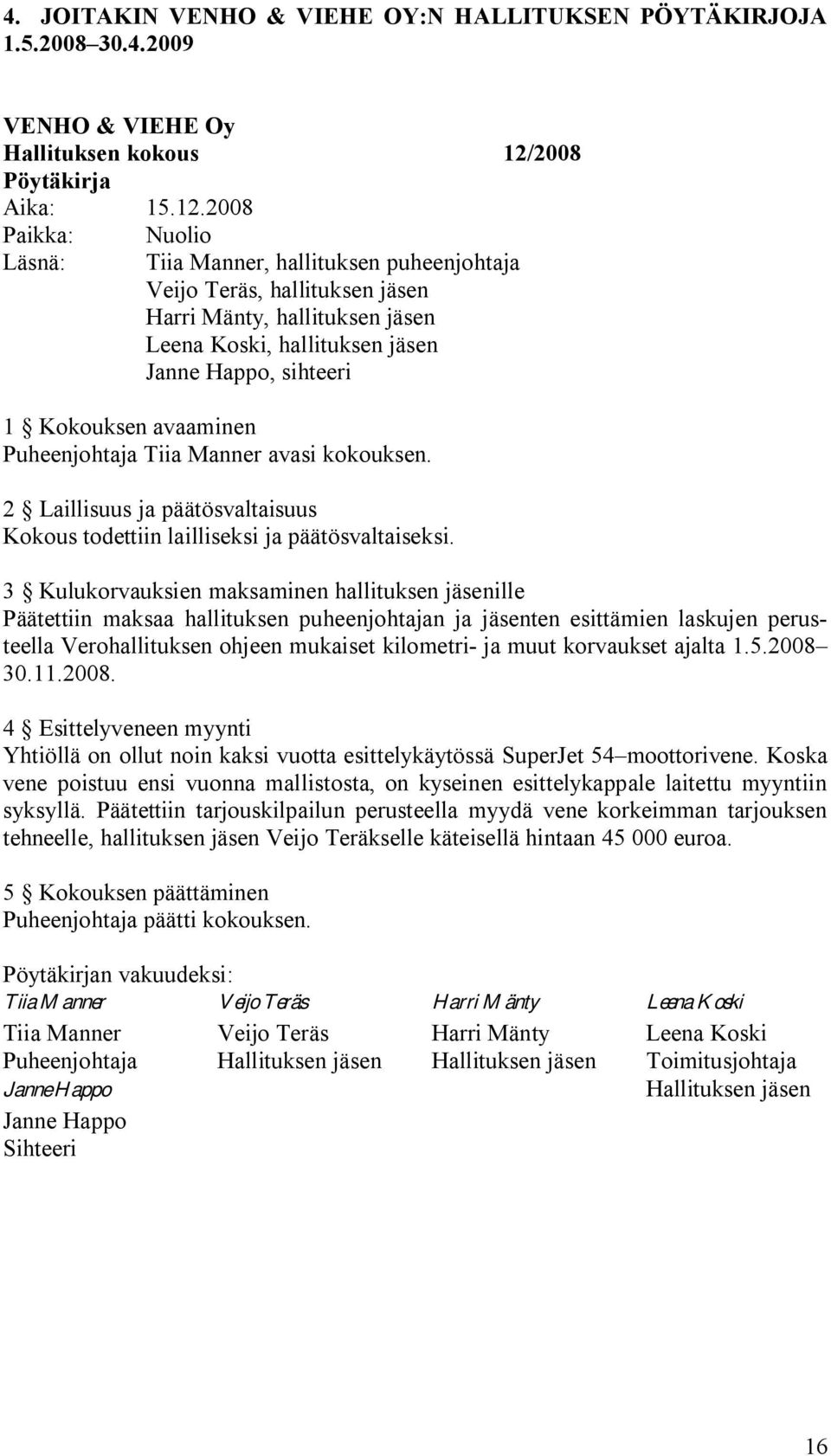 2008 Paikka: Läsnä: Nuolio Tiia Manner, hallituksen puheenjohtaja Veijo Teräs, hallituksen jäsen Harri Mänty, hallituksen jäsen Leena Koski, hallituksen jäsen Janne Happo, sihteeri 1 Kokouksen