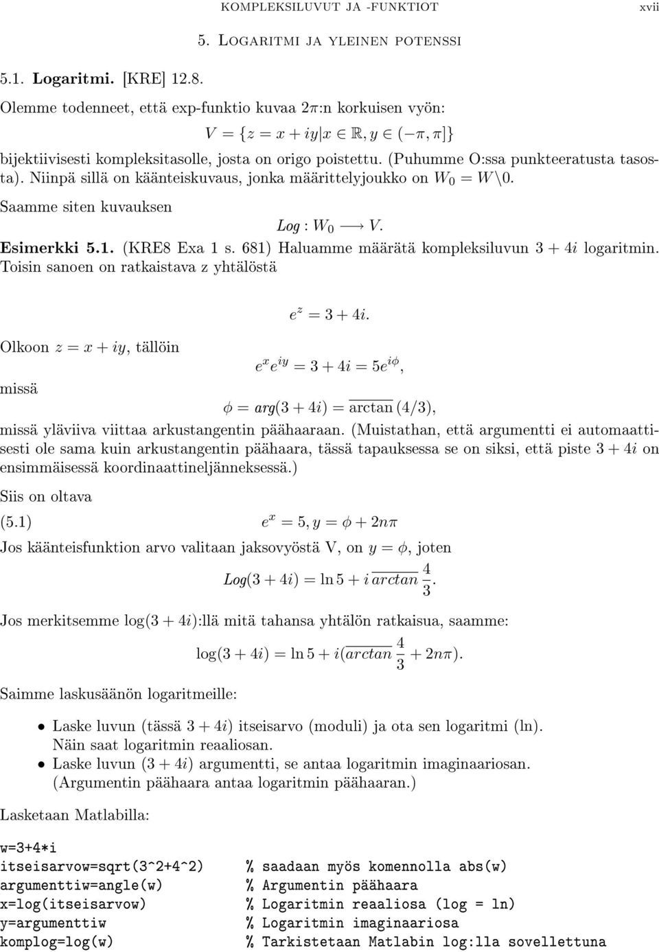 Niinpä sillä on käänteiskuvaus, jonka määrittelyjoukko on W 0 = W \0. Saamme siten kuvauksen Log : W 0 V. Esimerkki 5.1. (KRE8 Exa 1 s. 681) Haluamme määrätä kompleksiluvun 3 + 4i logaritmin.