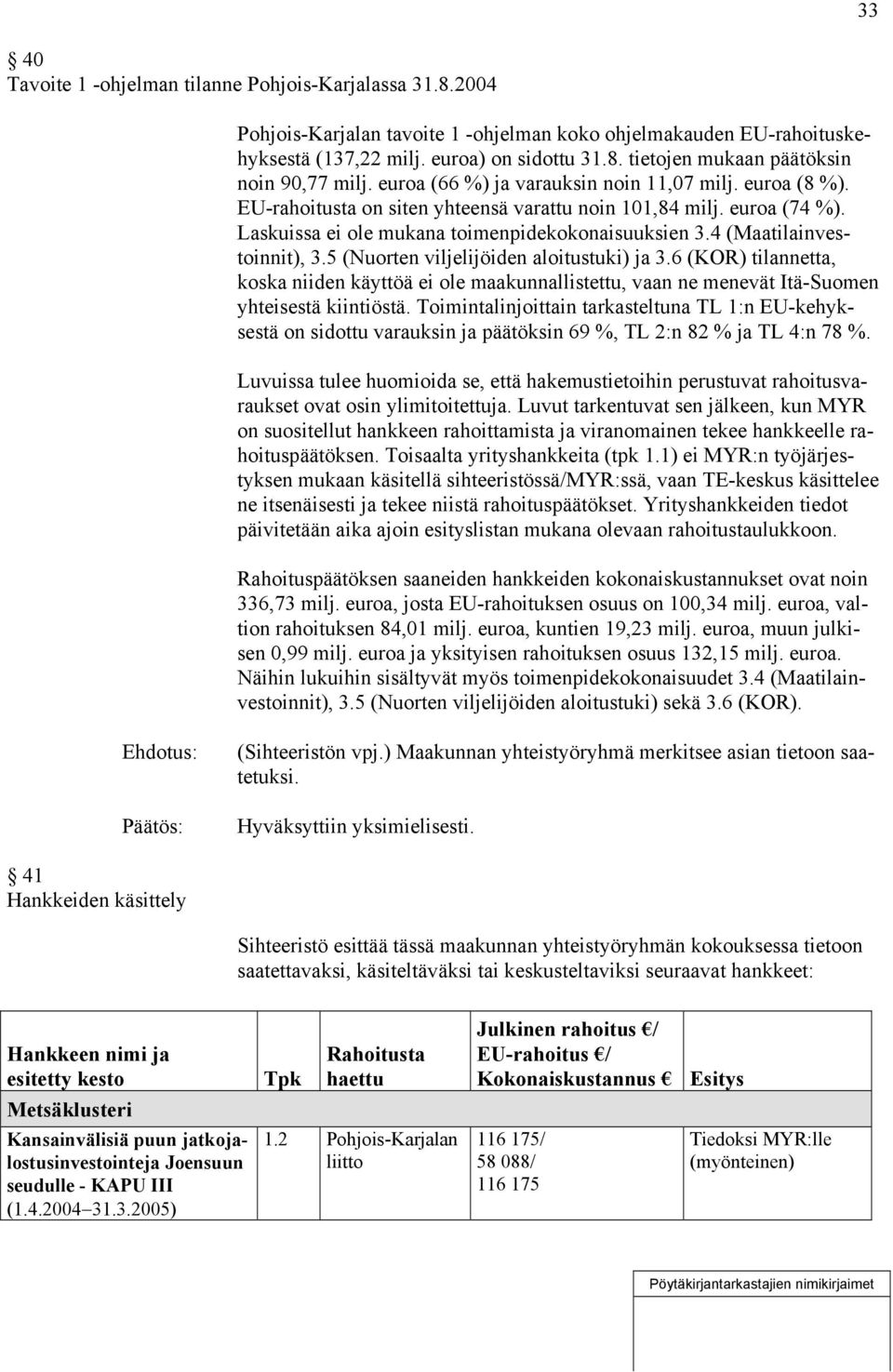 4 (Maatilainvestoinnit), 3.5 (Nuorten viljelijöiden aloitustuki) ja 3.6 (KOR) tilannetta, koska niiden käyttöä ei ole maakunnallistettu, vaan ne menevät Itä-Suomen yhteisestä kiintiöstä.