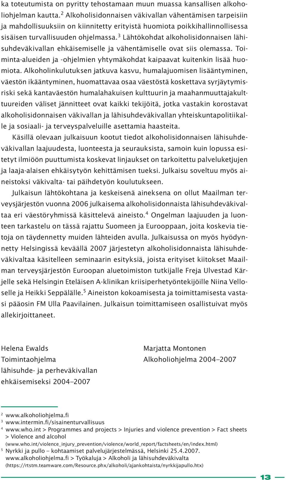 3 Lähtökohdat alkoholisidonnaisen lähisuhdeväkivallan ehkäisemiselle ja vähentämiselle ovat siis olemassa. Toiminta-alueiden ja -ohjelmien yhtymäkohdat kaipaavat kuitenkin lisää huomiota.