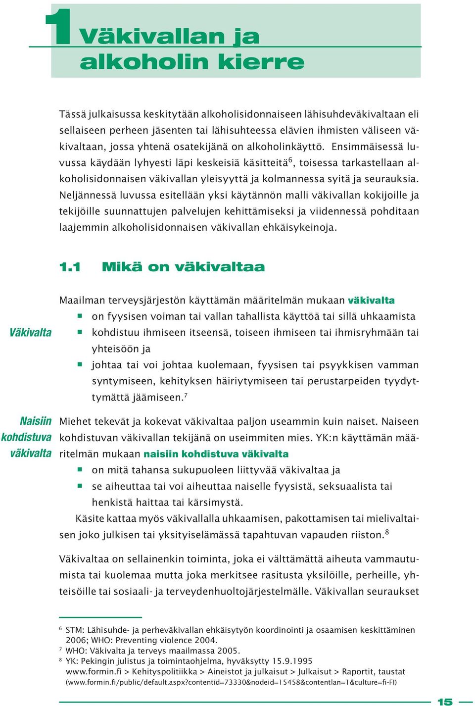 Ensimmäisessä luvussa käydään lyhyesti läpi keskeisiä käsitteitä 6, toisessa tarkastellaan alkoholisidonnaisen väkivallan yleisyyttä ja kolmannessa syitä ja seurauksia.