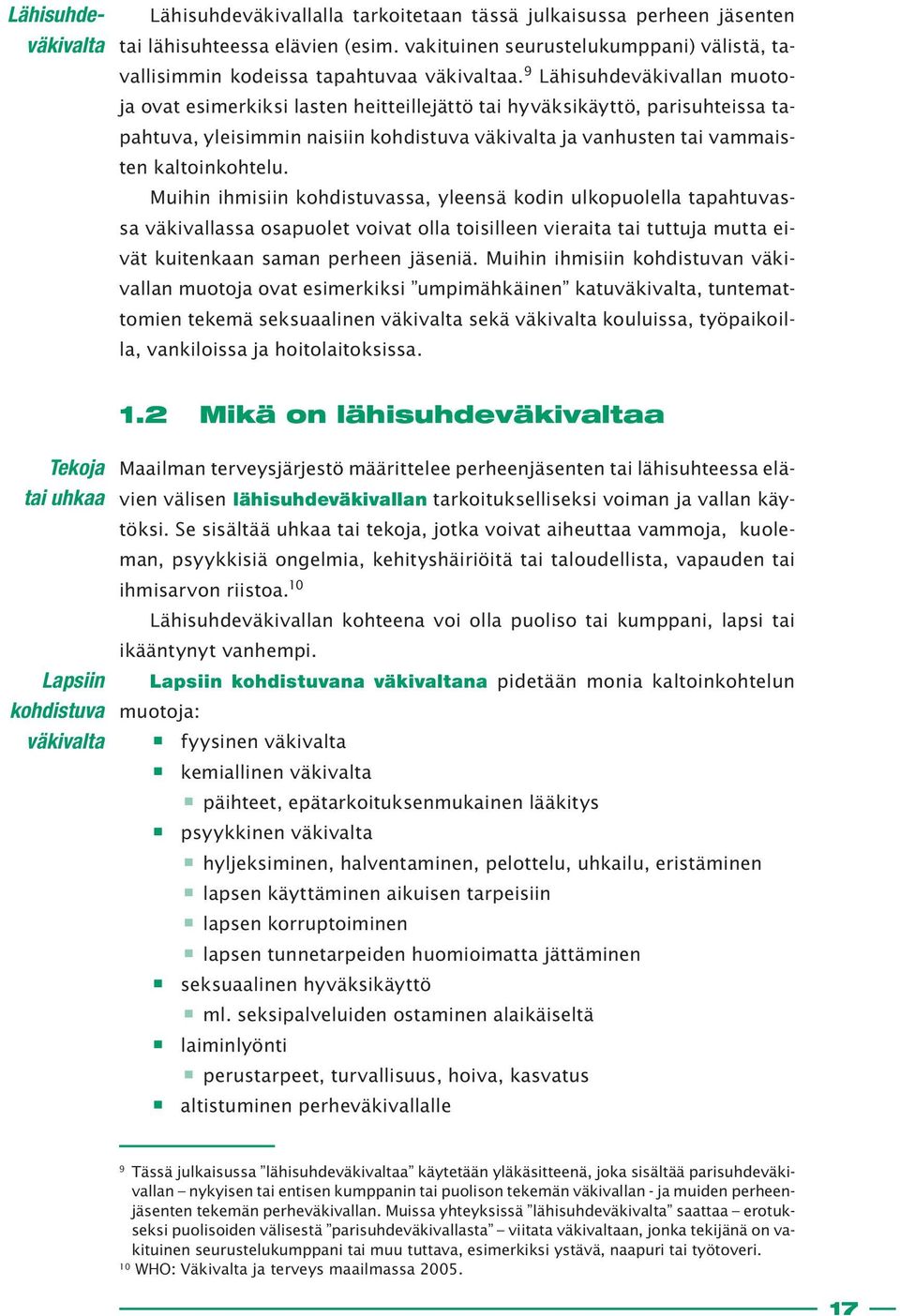 9 Lähisuhdeväkivallan muotoja ovat esimerkiksi lasten heitteillejättö tai hyväksikäyttö, parisuhteissa tapahtuva, yleisimmin naisiin kohdistuva väkivalta ja vanhusten tai vammaisten kaltoinkohtelu.