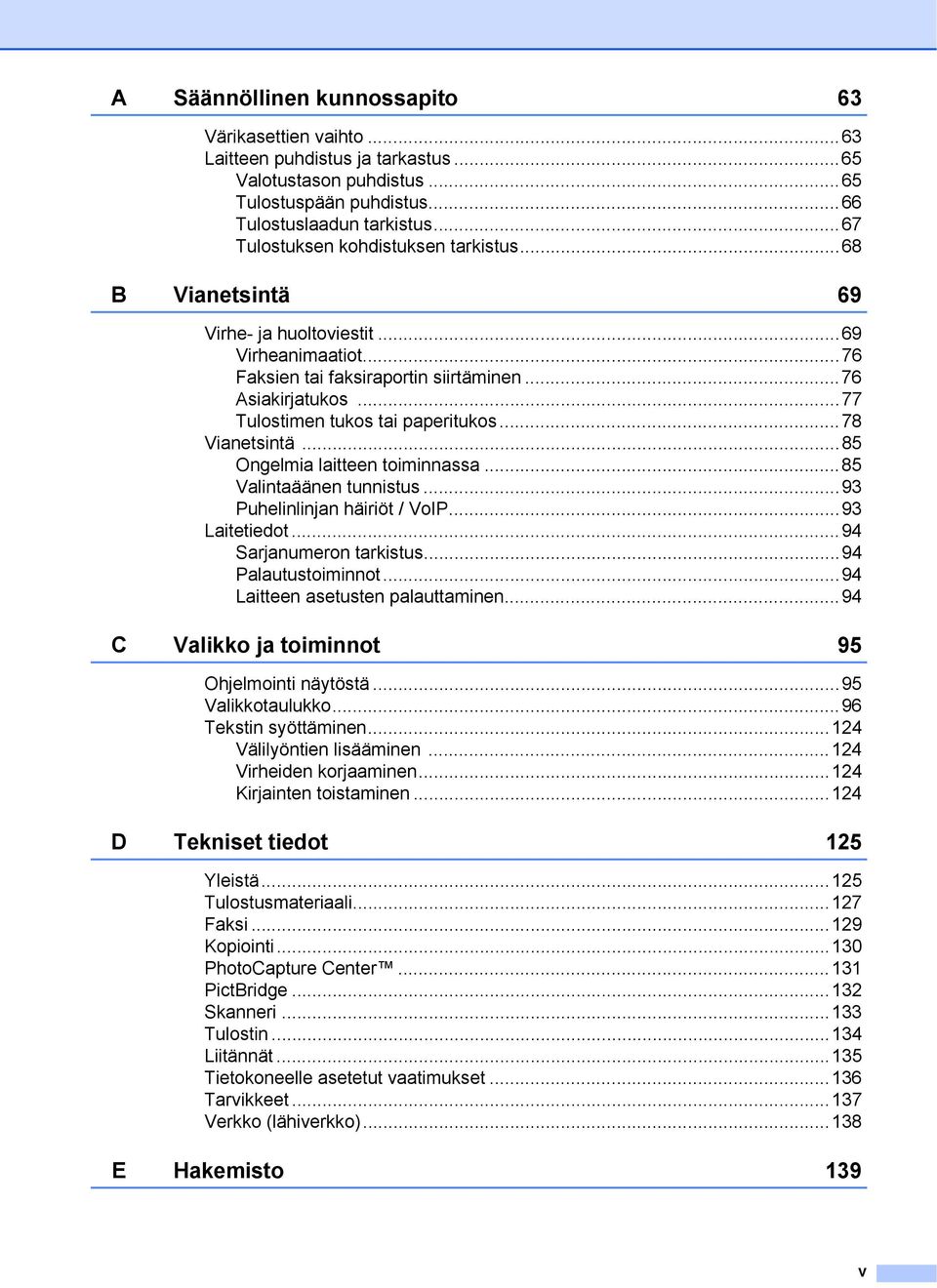 ..77 Tulostimen tukos tai paperitukos...78 Vianetsintä...85 Ongelmia laitteen toiminnassa...85 Valintaäänen tunnistus...93 Puhelinlinjan häiriöt / VoIP...93 Laitetiedot...94 Sarjanumeron tarkistus.