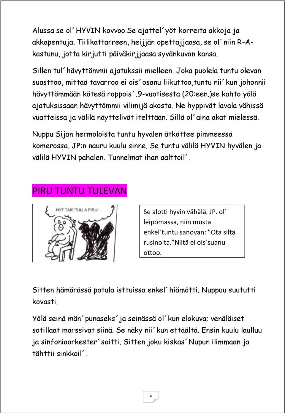 )se kahto yölä ajatuksissaan hävyttömmii vilimijä akosta. Ne hyppivät lavala vähissä vuatteissa ja välilä näyttelivät itelttään. Sillä ol aina akat mielessä.