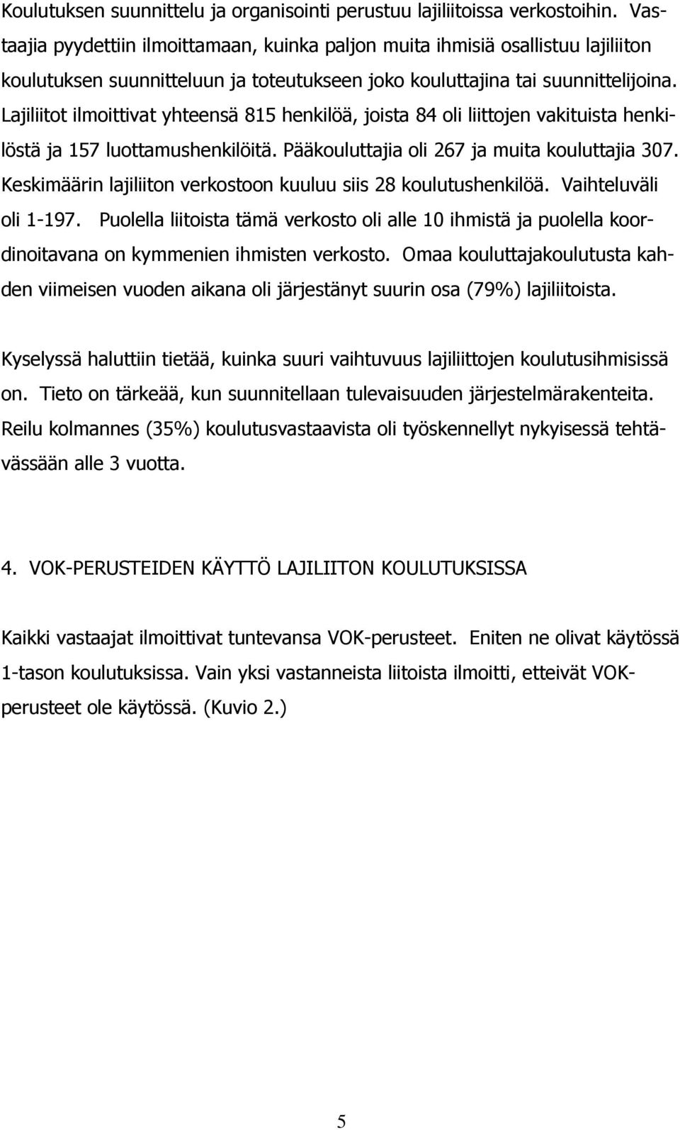 Lajiliitot ilmoittivat yhteensä 815 henkilöä, joista 84 oli liittojen vakituista henkilöstä ja 157 luottamushenkilöitä. Pääkouluttajia oli 267 ja muita kouluttajia 307.