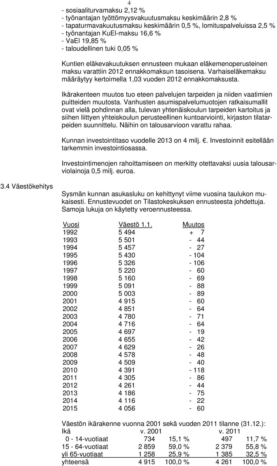 Varhaiseläkemaksu määräytyy kertoimella 1,03 vuoden 2012 ennakkomaksusta. Ikärakenteen muutos tuo eteen palvelujen tarpeiden ja niiden vaatimien puitteiden muutosta.