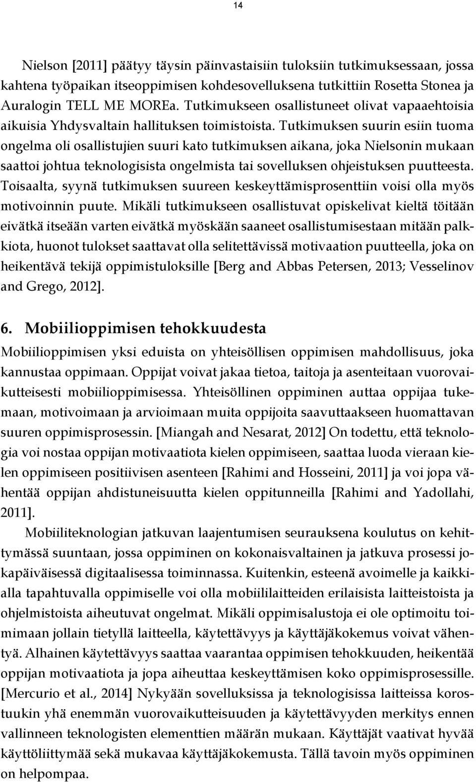 Tutkimuksen suurin esiin tuoma ongelma oli osallistujien suuri kato tutkimuksen aikana, joka Nielsonin mukaan saattoi johtua teknologisista ongelmista tai sovelluksen ohjeistuksen puutteesta.