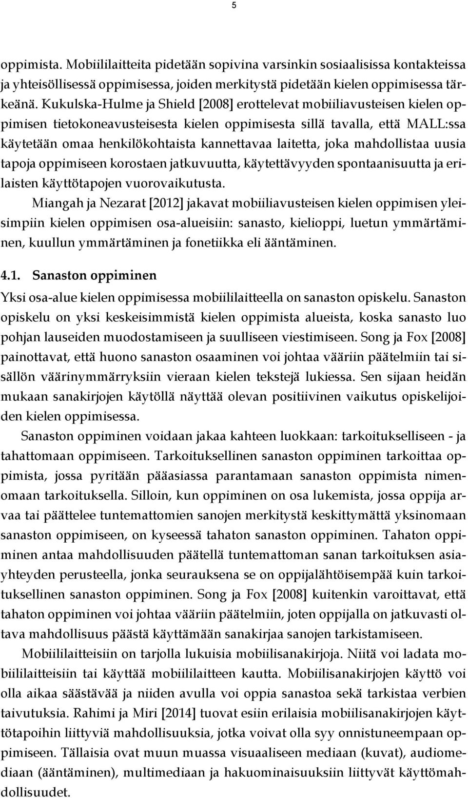 laitetta, joka mahdollistaa uusia tapoja oppimiseen korostaen jatkuvuutta, käytettävyyden spontaanisuutta ja erilaisten käyttötapojen vuorovaikutusta.