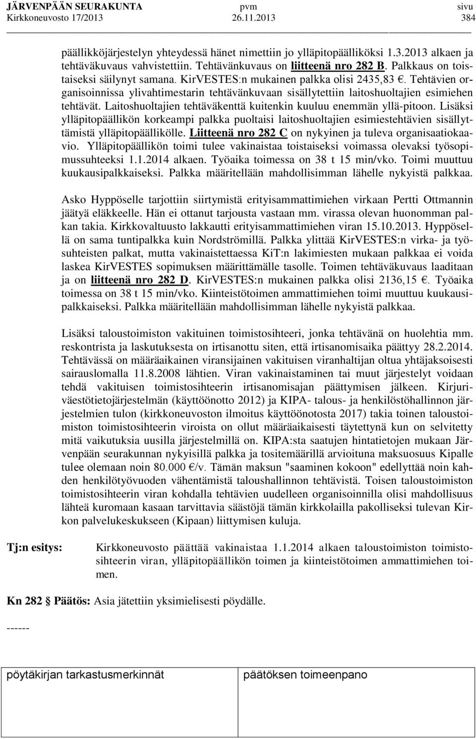 Laitoshuoltajien tehtäväkenttä kuitenkin kuuluu enemmän yllä-pitoon. Lisäksi ylläpitopäällikön korkeampi palkka puoltaisi laitoshuoltajien esimiestehtävien sisällyttämistä ylläpitopäällikölle.