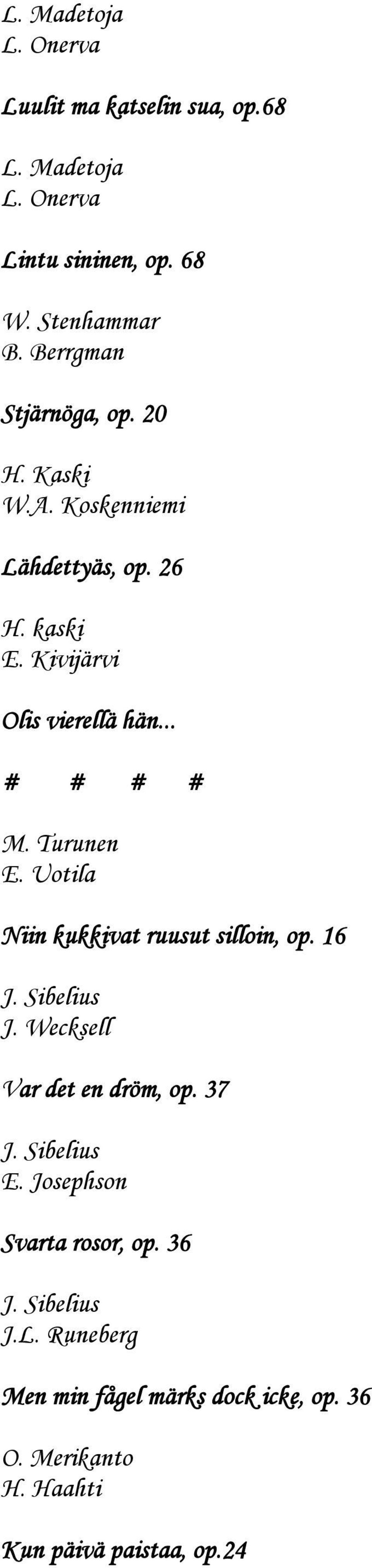 Turunen E. Uotila Niin kukkivat ruusut silloin, op. 16 J. Sibelius J. Wecksell Var det en dröm, op. 37 J. Sibelius E.