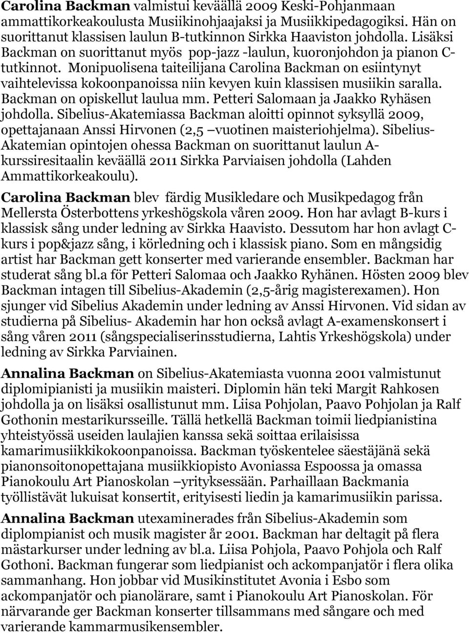 Monipuolisena taiteilijana Carolina Backman on esiintynyt vaihtelevissa kokoonpanoissa niin kevyen kuin klassisen musiikin saralla. Backman on opiskellut laulua mm.