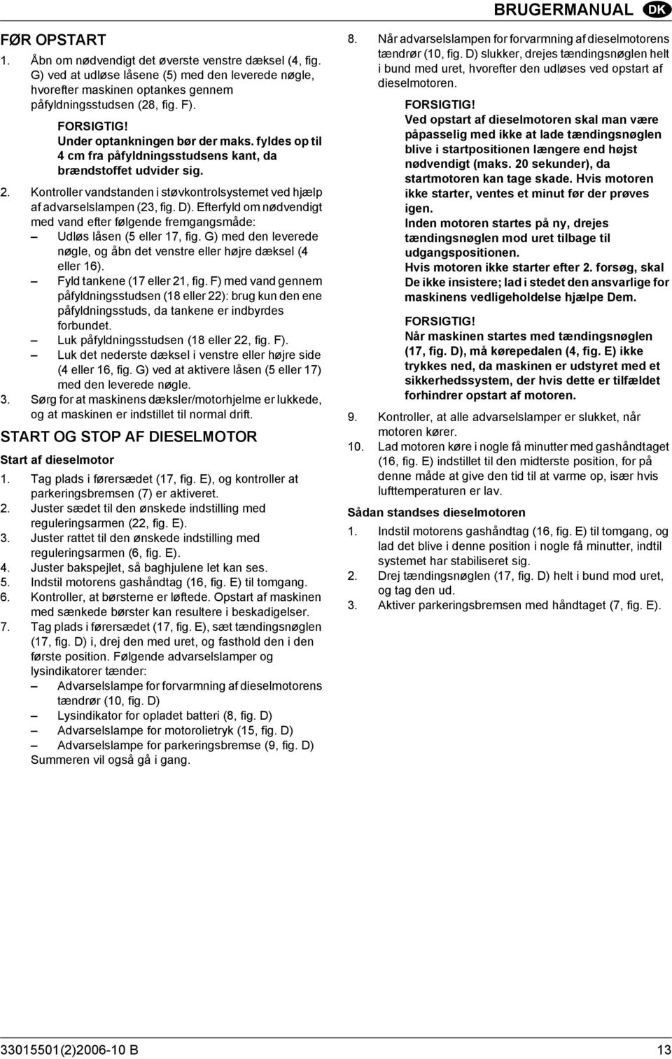 Kontroller vandstanden i støvkontrolsystemet ved hjælp af advarselslampen (23, fig. D). Efterfyld om nødvendigt med vand efter følgende fremgangsmåde: Udløs låsen (5 eller 17, fig.