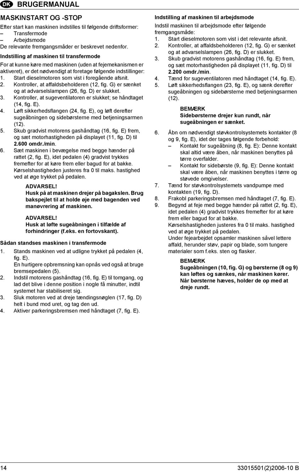 Start dieselmotoren som vist i foregående afsnit. 2. Kontroller, at affaldsbeholderen (12, fig. G) er sænket og at advarselslampen (26, fig. D) er slukket. 3.