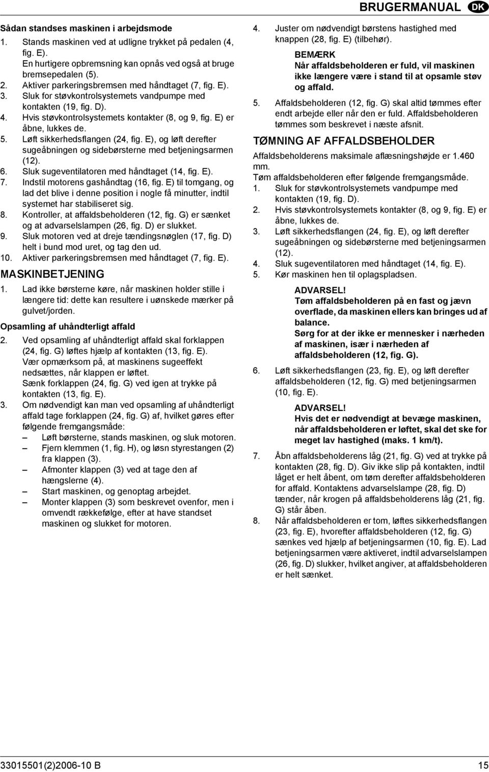 5. Løft sikkerhedsflangen (24, fig. E), og løft derefter sugeåbningen og sidebørsterne med betjeningsarmen (12). 6. Sluk sugeventilatoren med håndtaget (14, fig. E). 7.