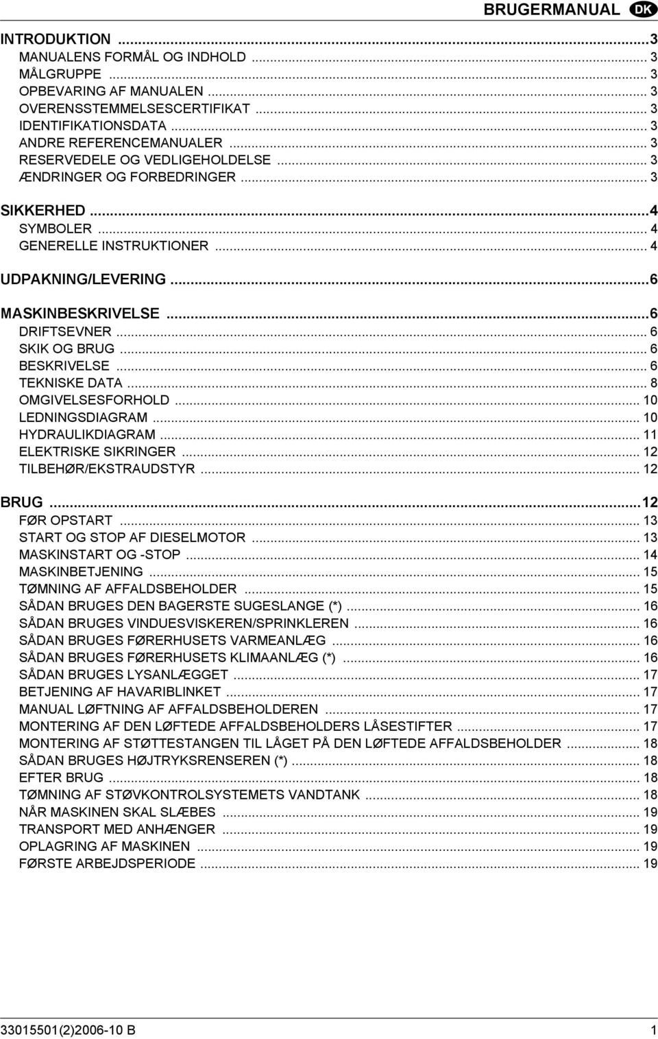 .. 6 SKIK OG BRUG... 6 BESKRIVELSE... 6 TEKNISKE DATA... 8 OMGIVELSESFORHOLD... 10 LEDNINGSDIAGRAM... 10 HYDRAULIKDIAGRAM... 11 ELEKTRISKE SIKRINGER... 12 TILBEHØR/EKSTRAUDSTYR... 12 BRUG.