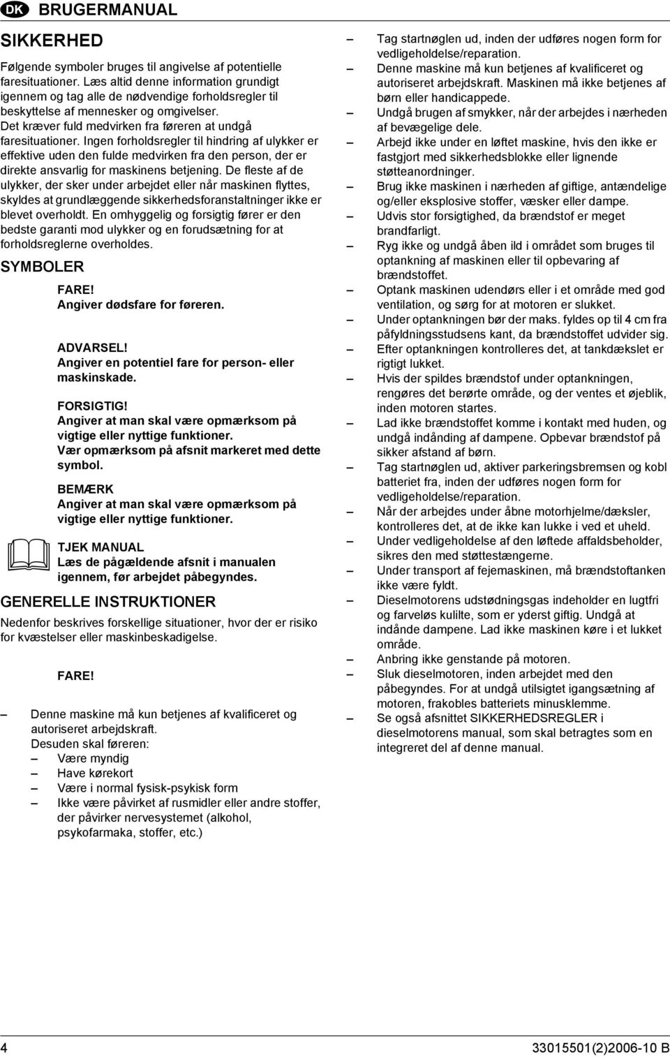 Ingen forholdsregler til hindring af ulykker er effektive uden den fulde medvirken fra den person, der er direkte ansvarlig for maskinens betjening.