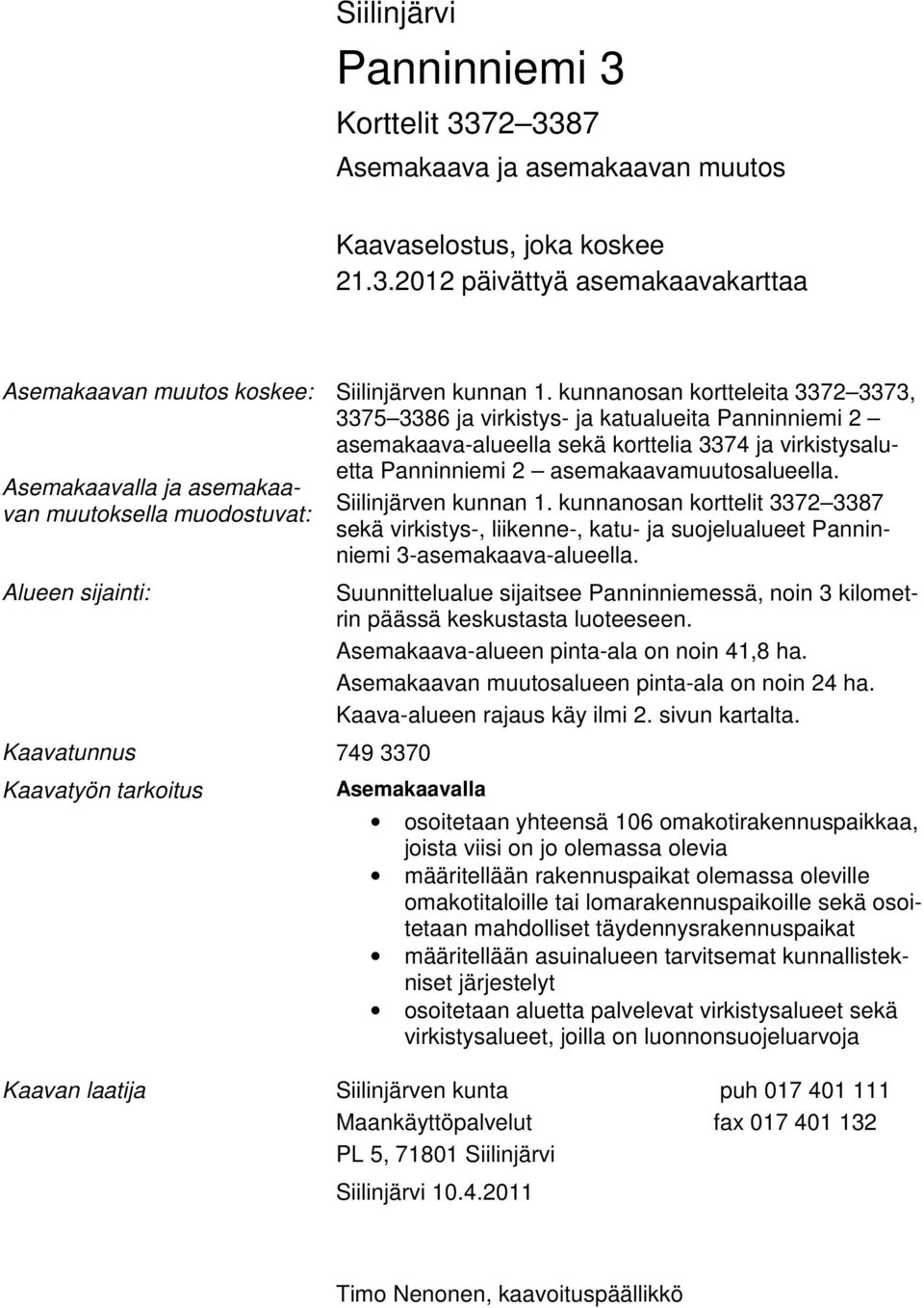 72 3387 Asemakaava ja asemakaavan muutos, joka koskee 21.3.2012 päivättyä asemakaavakarttaa Asemakaavan muutos koskee: Asemakaavalla ja asemakaavan muutoksella muodostuvat: Alueen sijainti: Kaavatunnus 749 3370 Kaavatyön tarkoitus Siilinjärven kunnan 1.