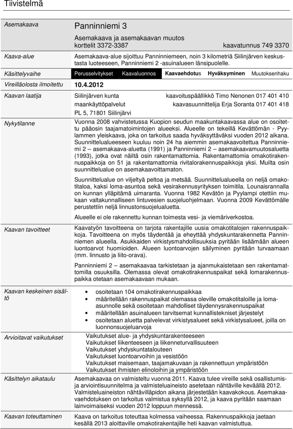 2012 Kaavan laatija Nykytilanne Siilinjärven kunta maankäyttöpalvelut PL 5, 71801 Siilinjärvi kaavoituspäällikkö Timo Nenonen 017 401 410 kaavasuunnittelija Erja Soranta 017 401 418 Vuonna 2008