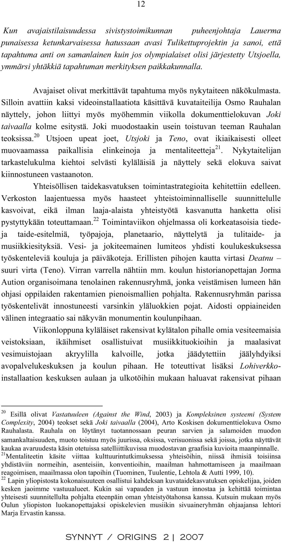 Silloin avattiin kaksi videoinstallaatiota käsittävä kuvataiteilija Osmo Rauhalan näyttely, johon liittyi myös myöhemmin viikolla dokumenttielokuvan Joki taivaalla kolme esitystä.