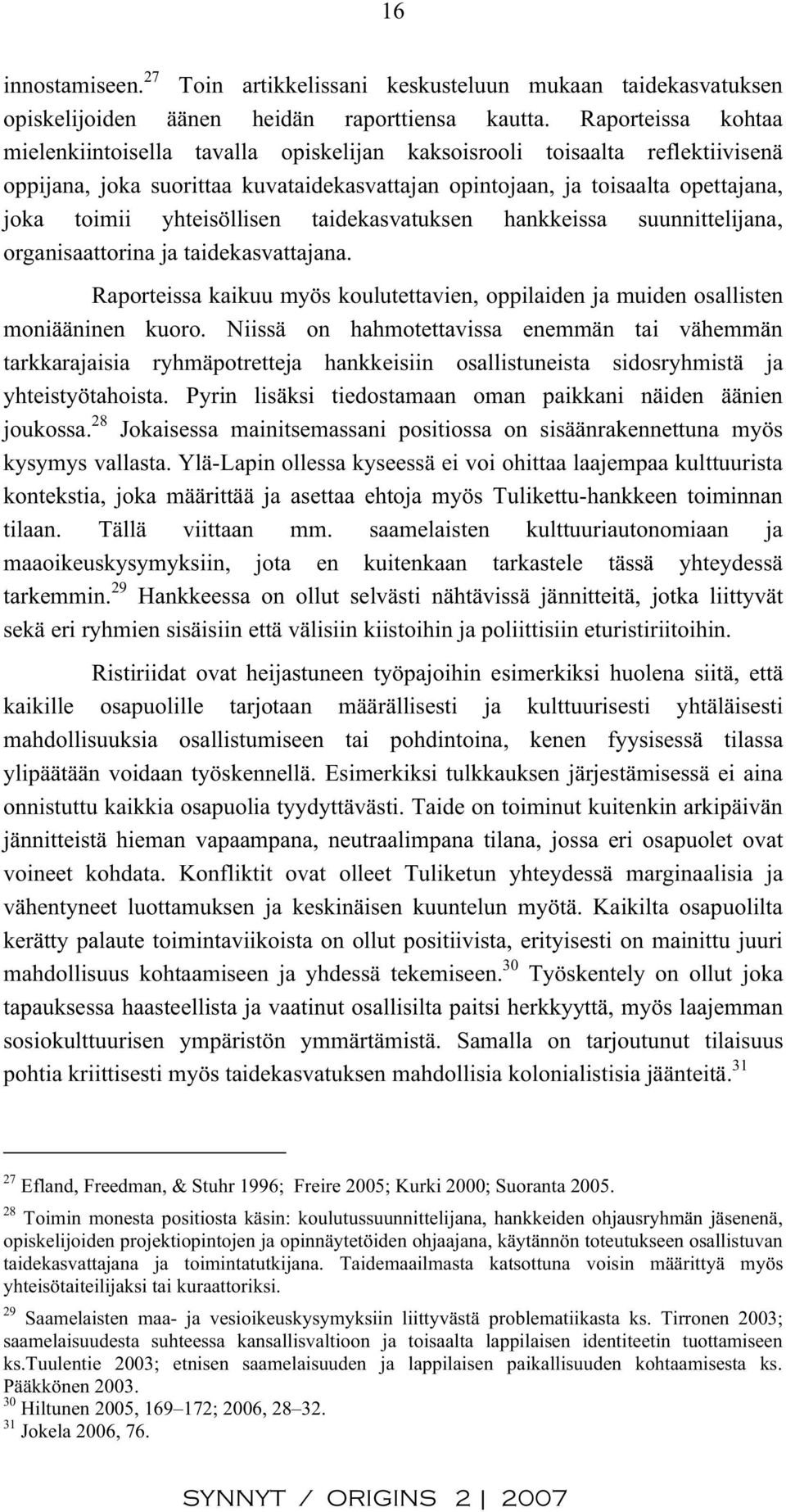 yhteisöllisen taidekasvatuksen hankkeissa suunnittelijana, organisaattorina ja taidekasvattajana. Raporteissa kaikuu myös koulutettavien, oppilaiden ja muiden osallisten moniääninen kuoro.