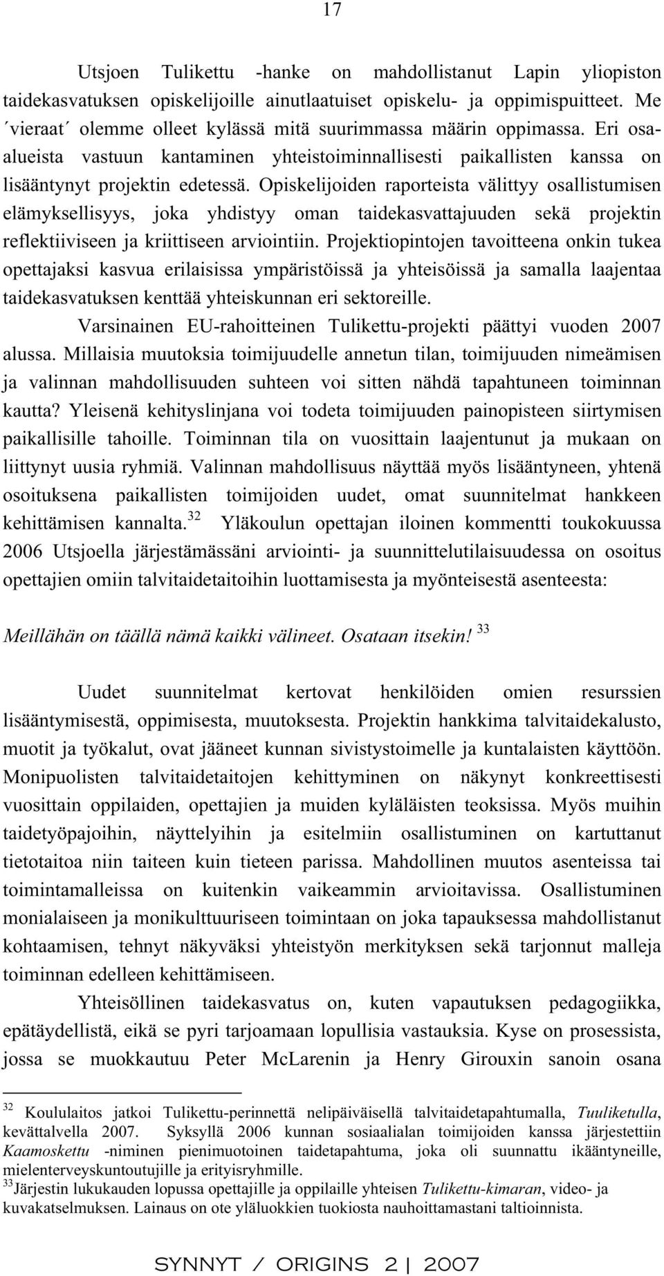 Opiskelijoiden raporteista välittyy osallistumisen elämyksellisyys, joka yhdistyy oman taidekasvattajuuden sekä projektin reflektiiviseen ja kriittiseen arviointiin.