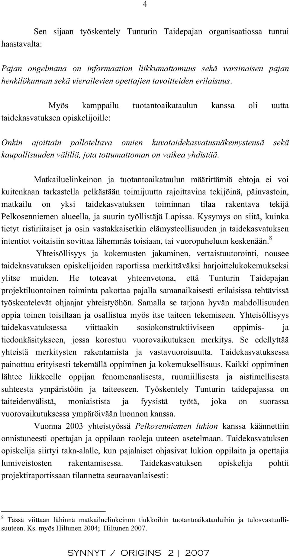 Myös kamppailu tuotantoaikataulun kanssa oli uutta taidekasvatuksen opiskelijoille: Onkin ajoittain palloteltava omien kuvataidekasvatusnäkemystensä sekä kaupallisuuden välillä, jota tottumattoman on