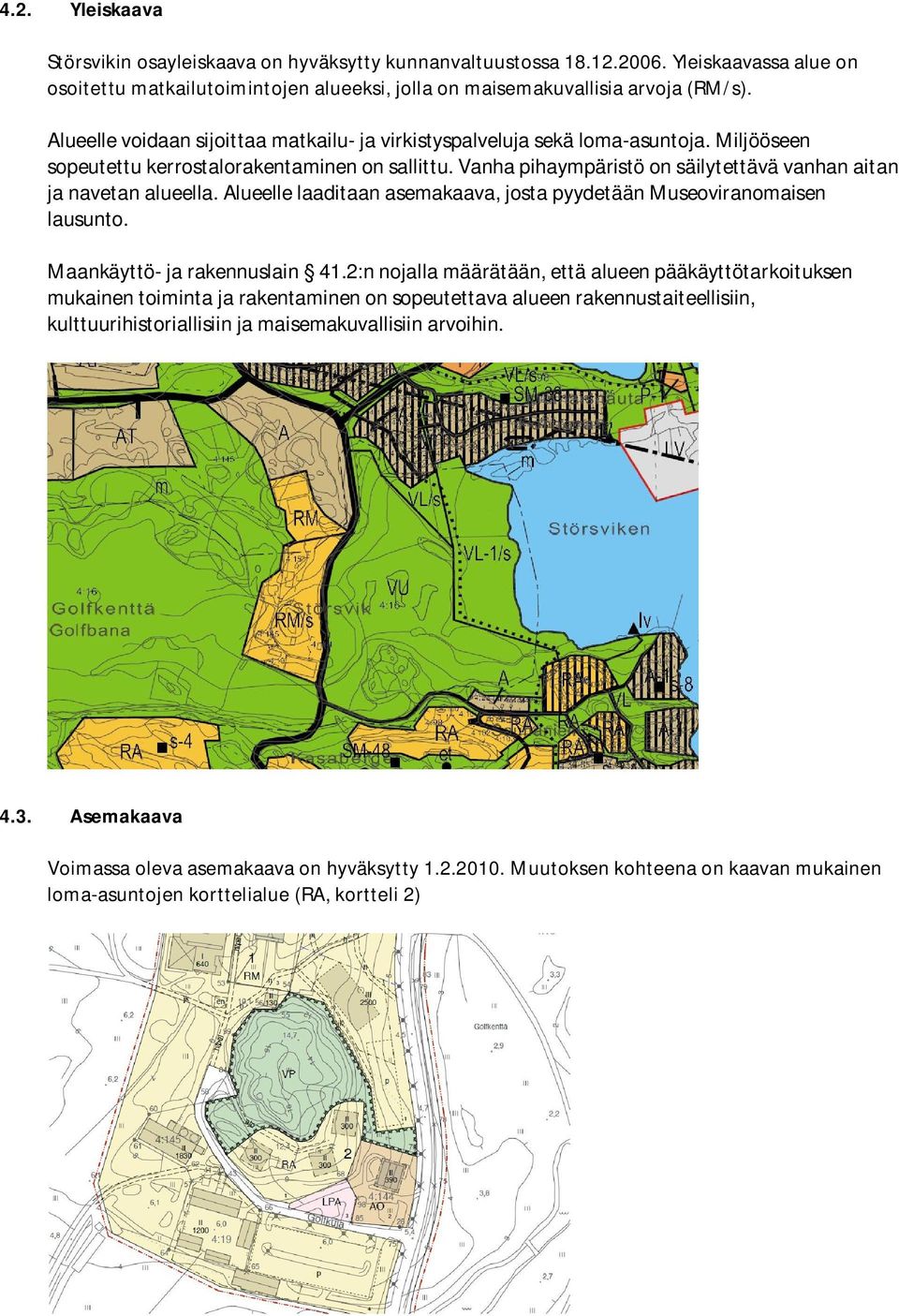 Vanha pihaympäristö on säilytettävä vanhan aitan ja navetan alueella. Alueelle laaditaan asemakaava, josta pyydetään Museoviranomaisen lausunto. Maankäyttö- ja rakennuslain 41.