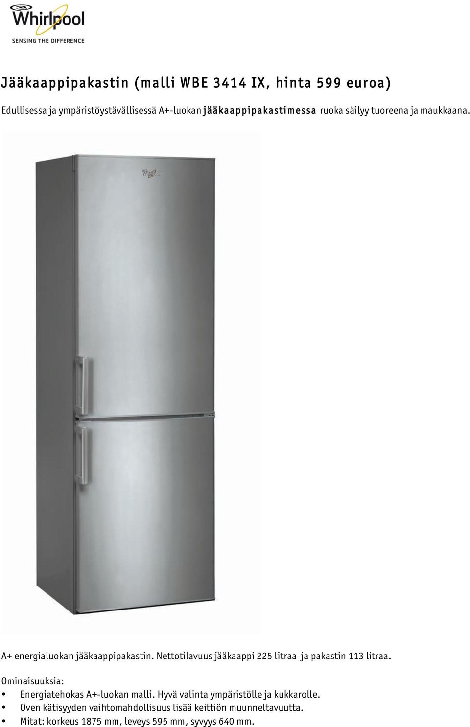 Nettotilavuus jääkaappi 225 litraa ja pakastin 113 litraa. Energiatehokas A+-luokan malli.