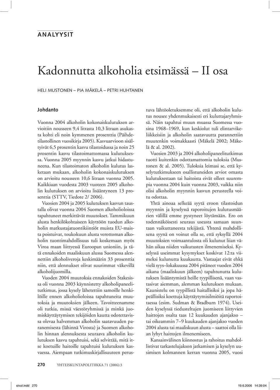 Vuonna 2005 myynnin kasvu jatkui hidastuneena. Kun tilastoimaton alkoholin kulutus lasketaan mukaan, alkoholin kokonaiskulutuksen on arvioitu nousseen 10,6 litraan vuonna 2005.