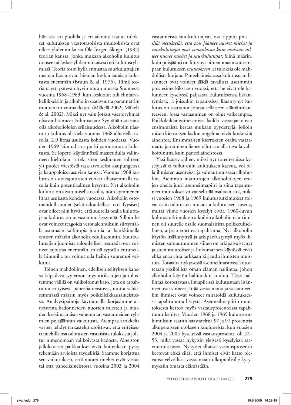 Tämä teoria näytti pätevän hyvin muun muassa Suomessa vuosina 1968 1969, kun keskiolut tuli elintarvikeliikkeisiin ja alkoholin saatavuutta parannettiin muutenkin voimakkaasti (Mäkelä 2002; Mäkelä &