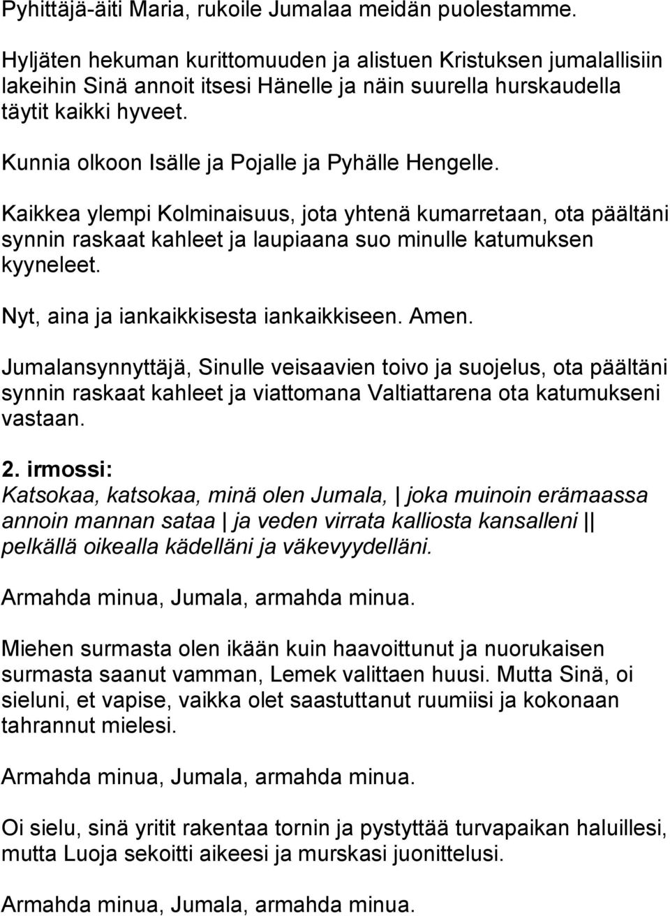 Kaikkea ylempi Kolminaisuus, jota yhtenä kumarretaan, ota päältäni synnin raskaat kahleet ja laupiaana suo minulle katumuksen kyyneleet. Nyt, aina ja iankaikkisesta iankaikkiseen. Amen.