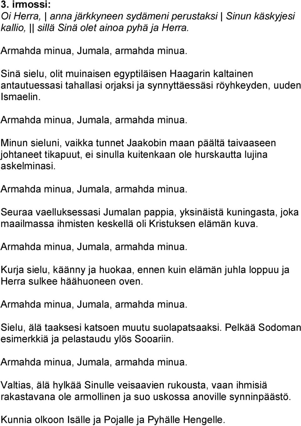 Minun sieluni, vaikka tunnet Jaakobin maan päältä taivaaseen johtaneet tikapuut, ei sinulla kuitenkaan ole hurskautta lujina askelminasi.