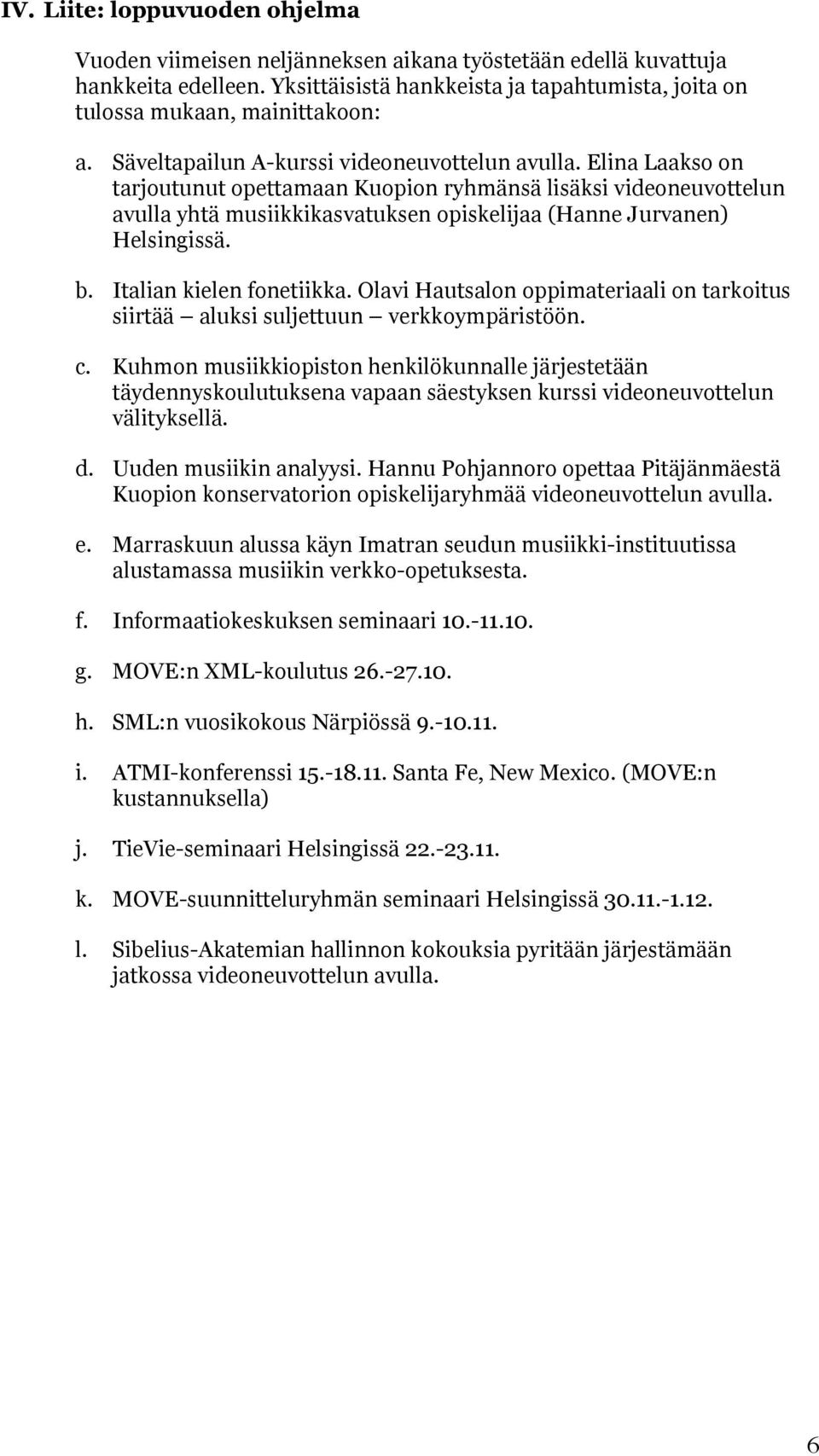 Elina Laakso on tarjoutunut opettamaan Kuopion ryhmänsä lisäksi videoneuvottelun avulla yhtä musiikkikasvatuksen opiskelijaa (Hanne Jurvanen) Helsingissä. b. Italian kielen fonetiikka.