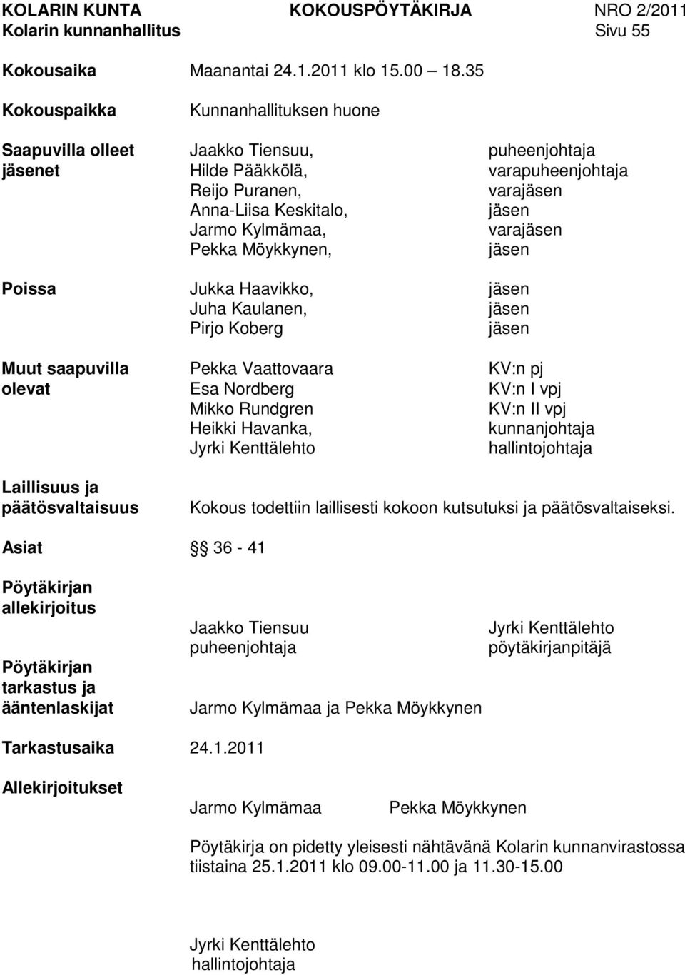 varajäsen Pekka Möykkynen, jäsen Poissa Jukka Haavikko, jäsen Juha Kaulanen, jäsen Pirjo Koberg jäsen Muut saapuvilla Pekka Vaattovaara KV:n pj olevat Esa Nordberg KV:n I vpj Mikko Rundgren KV:n II