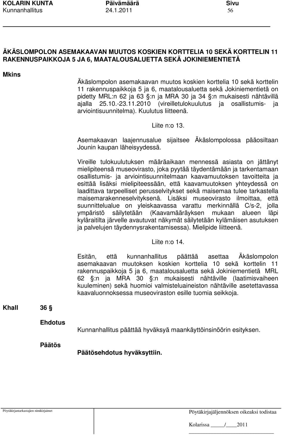 10 sekä korttelin 11 rakennuspaikkoja 5 ja 6, maatalousaluetta sekä Jokiniementietä on pidetty MRL:n 62 ja 63 :n ja MRA 30 ja 34 :n mukaisesti nähtävillä ajalla 25.10.-23.11.2010 (vireilletulokuulutus ja osallistumis- ja arviointisuunnitelma).