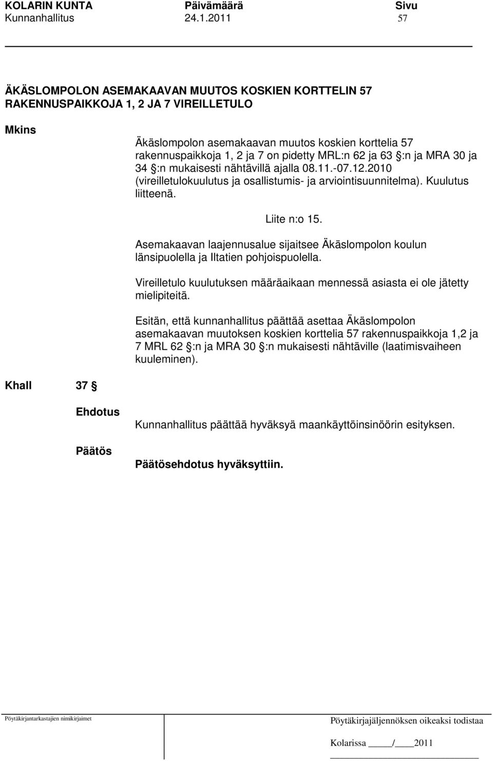 MRL:n 62 ja 63 :n ja MRA 30 ja 34 :n mukaisesti nähtävillä ajalla 08.11.-07.12.2010 (vireilletulokuulutus ja osallistumis- ja arviointisuunnitelma). Kuulutus liitteenä. Liite n:o 15.