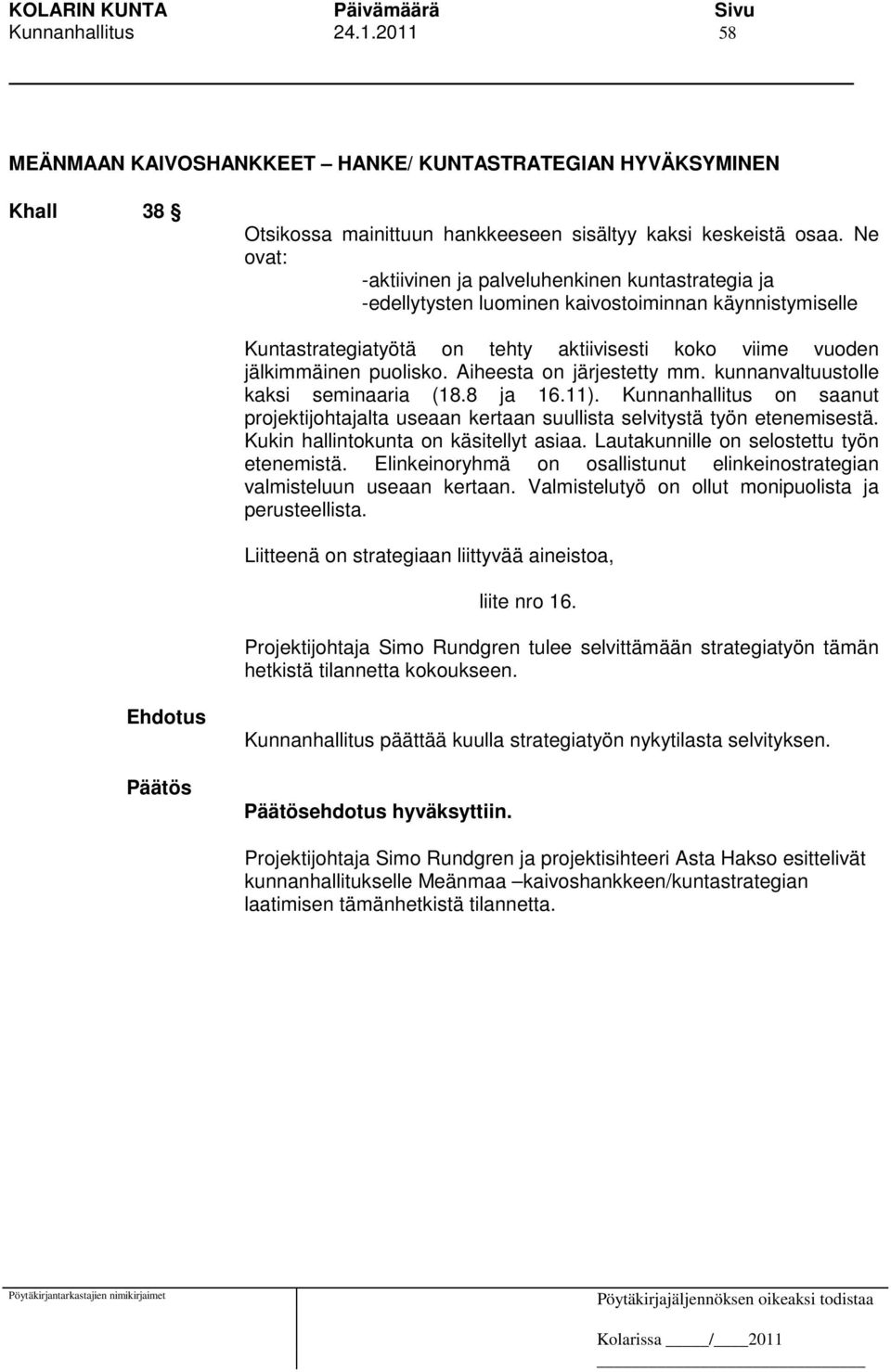 Aiheesta on järjestetty mm. kunnanvaltuustolle kaksi seminaaria (18.8 ja 16.11). Kunnanhallitus on saanut projektijohtajalta useaan kertaan suullista selvitystä työn etenemisestä.