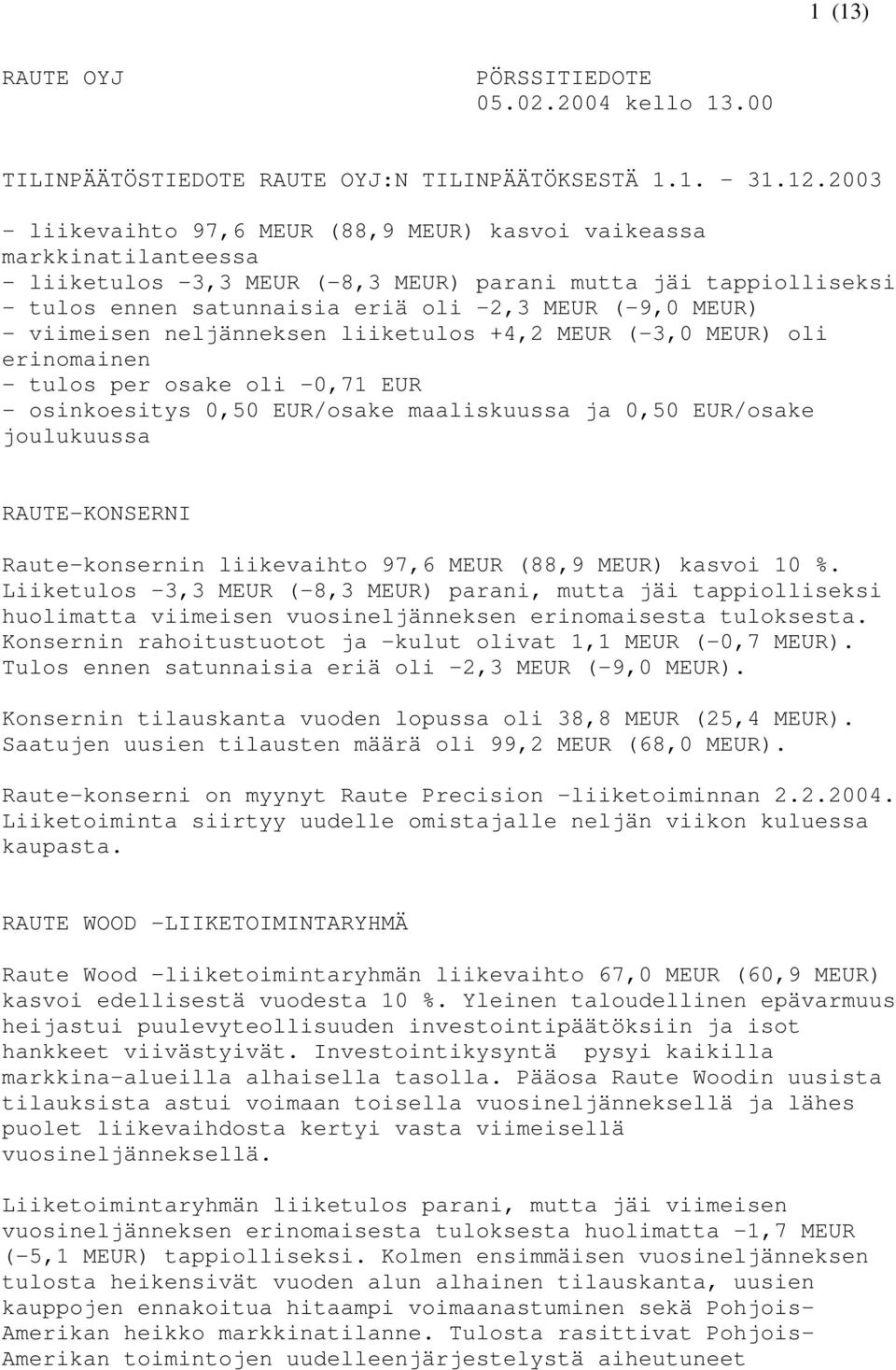 MEUR) - viimeisen neljänneksen liiketulos +4,2 MEUR (-3,0 MEUR) oli erinomainen - tulos per osake oli -0,71 EUR - osinkoesitys 0,50 EUR/osake maaliskuussa ja 0,50 EUR/osake joulukuussa RAUTE-KONSERNI
