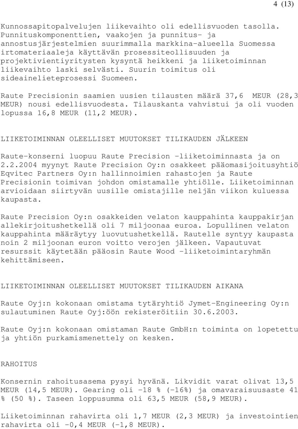 heikkeni ja liiketoiminnan liikevaihto laski selvästi. Suurin toimitus oli sideainelieteprosessi Suomeen. Raute Precisionin saamien uusien tilausten määrä 37,6 MEUR (28,3 MEUR) nousi edellisvuodesta.