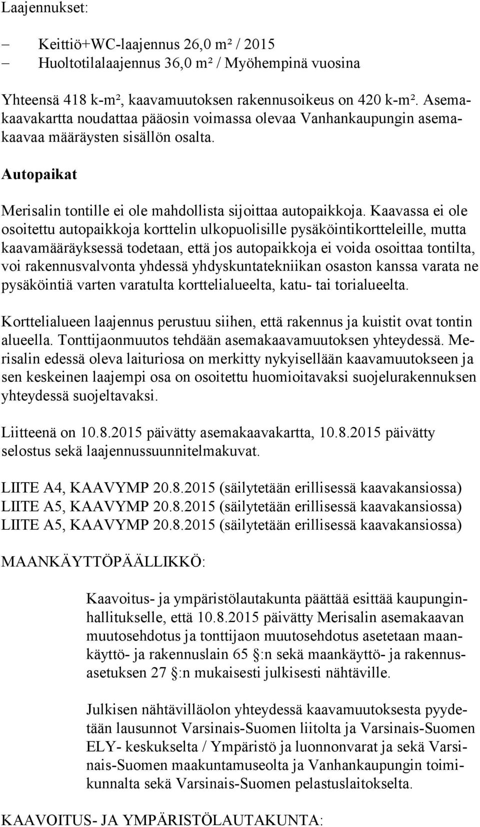 Kaavassa ei ole osoi tet tu autopaikkoja korttelin ulkopuolisille pysäköintikortteleille, mutta kaa va mää räyk ses sä todetaan, että jos autopaikkoja ei voida osoittaa tontilta, voi rakennusvalvonta