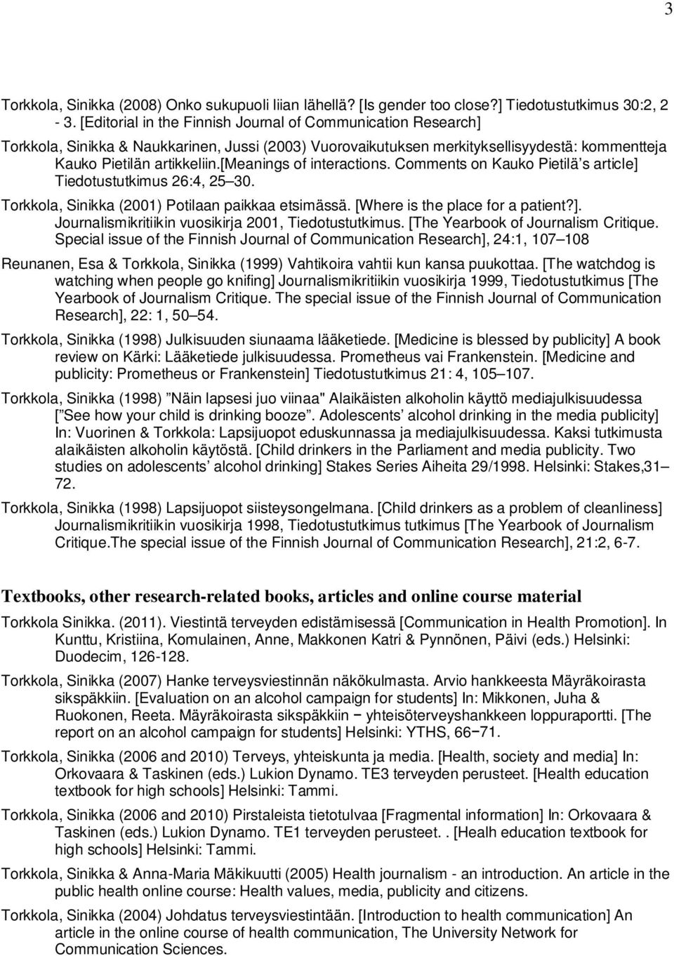 [meanings of interactions. Comments on Kauko Pietilä s article] Tiedotustutkimus 26:4, 25 30. Torkkola, Sinikka (2001) Potilaan paikkaa etsimässä. [Where is the place for a patient?]. Journalismikritiikin vuosikirja 2001, Tiedotustutkimus.