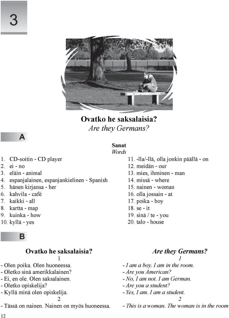 poika - boy 18. se - it 19. sinä / te - you 20. talo - house Ovatko he saksalaisia? 1 - Olen poika. Olen huoneessa. - Oletko sinä amerikkalainen? - Ei, en ole. Olen saksalainen. - Oletko opiskelija?