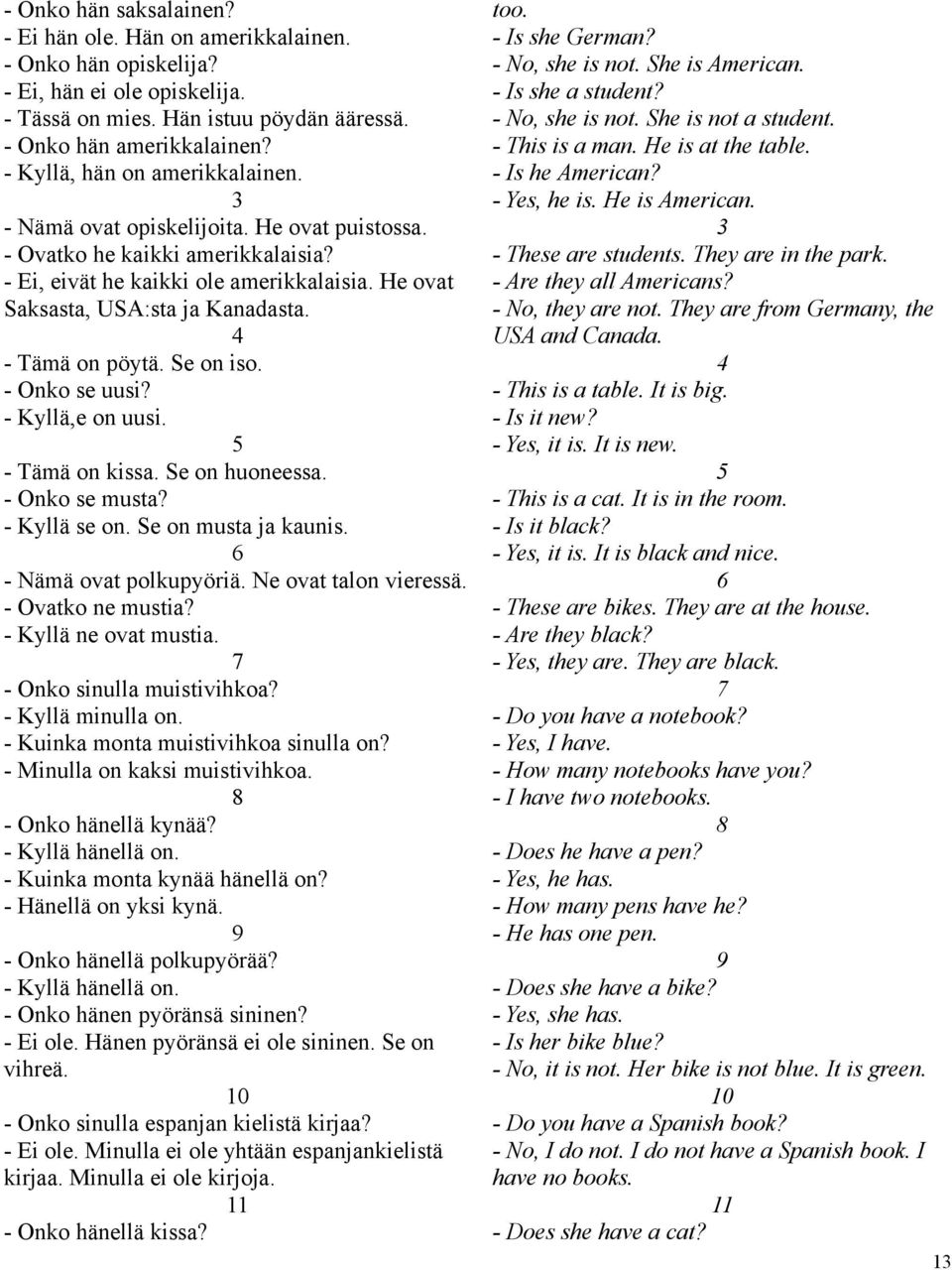 4 - Tämä on pöytä. Se on iso. - Onko se uusi? - Kyllä,e on uusi. 5 - Tämä on kissa. Se on huoneessa. - Onko se musta? - Kyllä se on. Se on musta ja kaunis. 6 - Nämä ovat polkupyöriä.