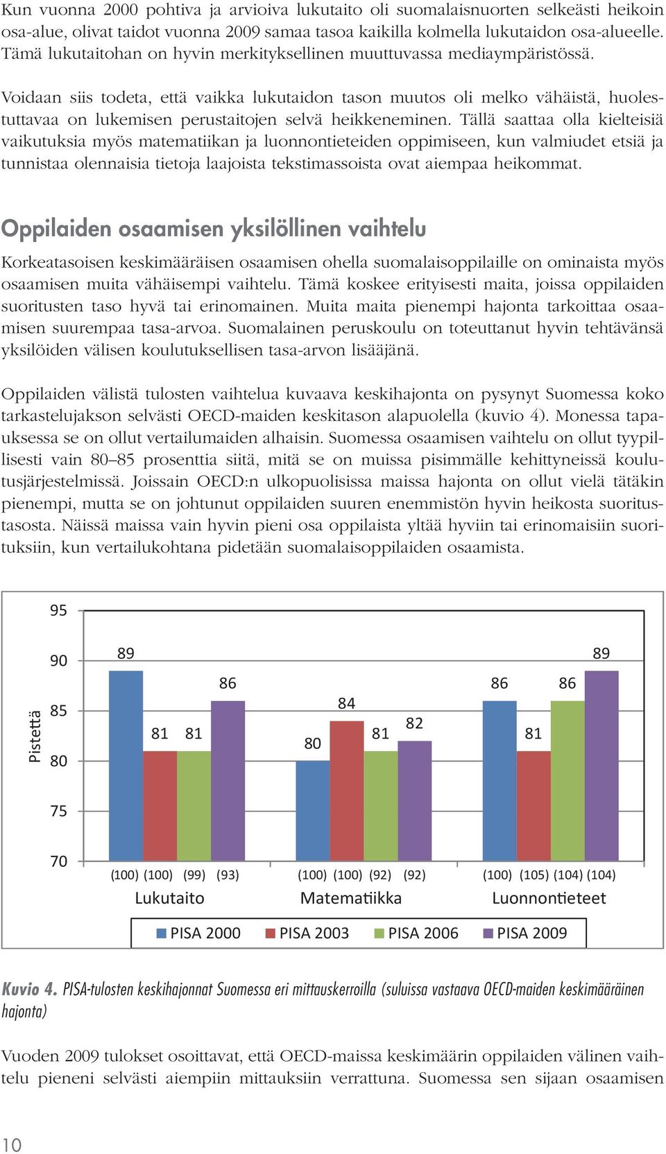 Voidaan siis todeta, että vaikka lukutaidon tason muutos oli melko vähäistä, huolestuttavaa on lukemisen perustaitojen selvä heikkeneminen.