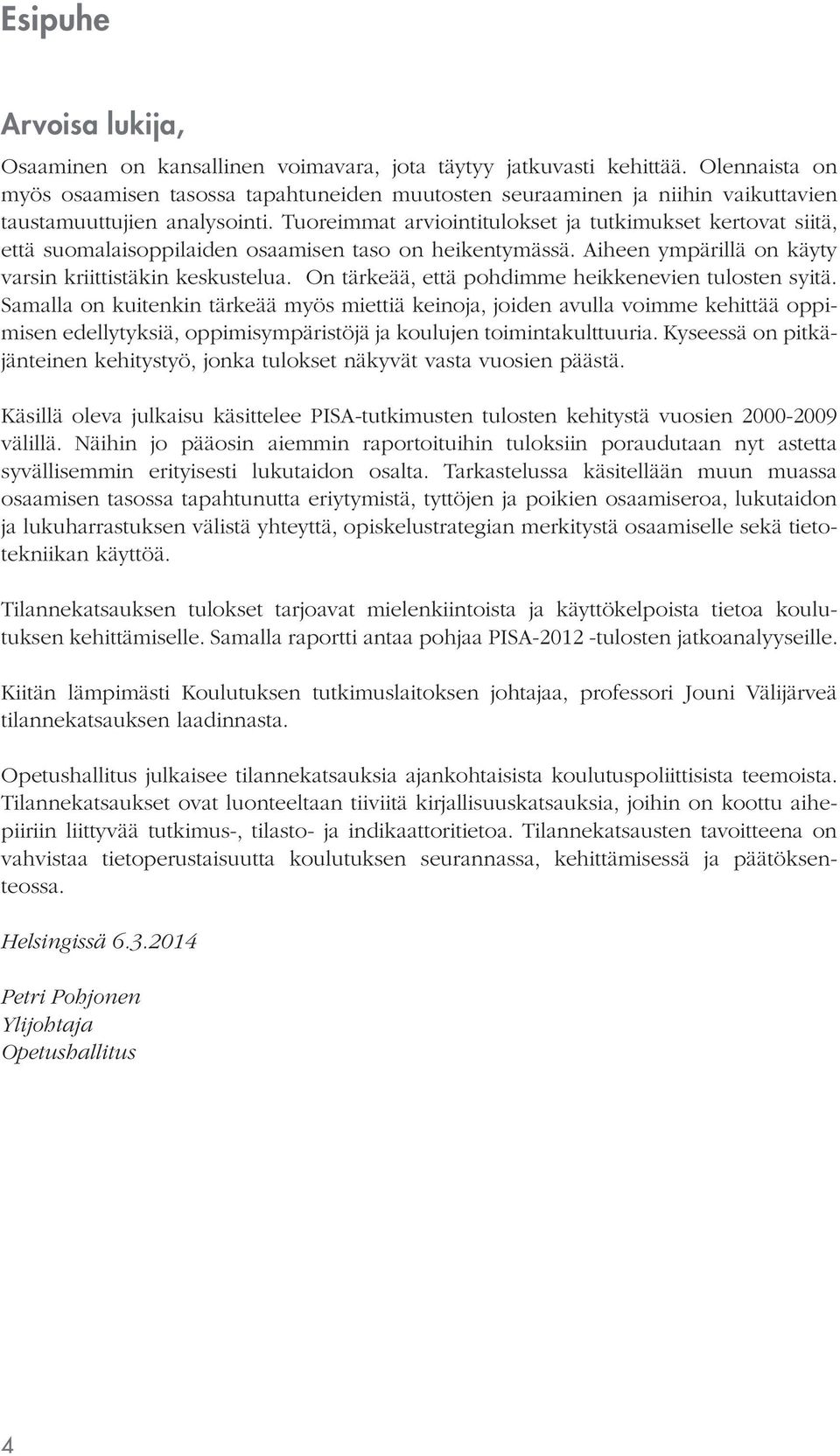 Tuoreimmat arviointitulokset ja tutkimukset kertovat siitä, että suomalaisoppilaiden osaamisen taso on heikentymässä. Aiheen ympärillä on käyty varsin kriittistäkin keskustelua.